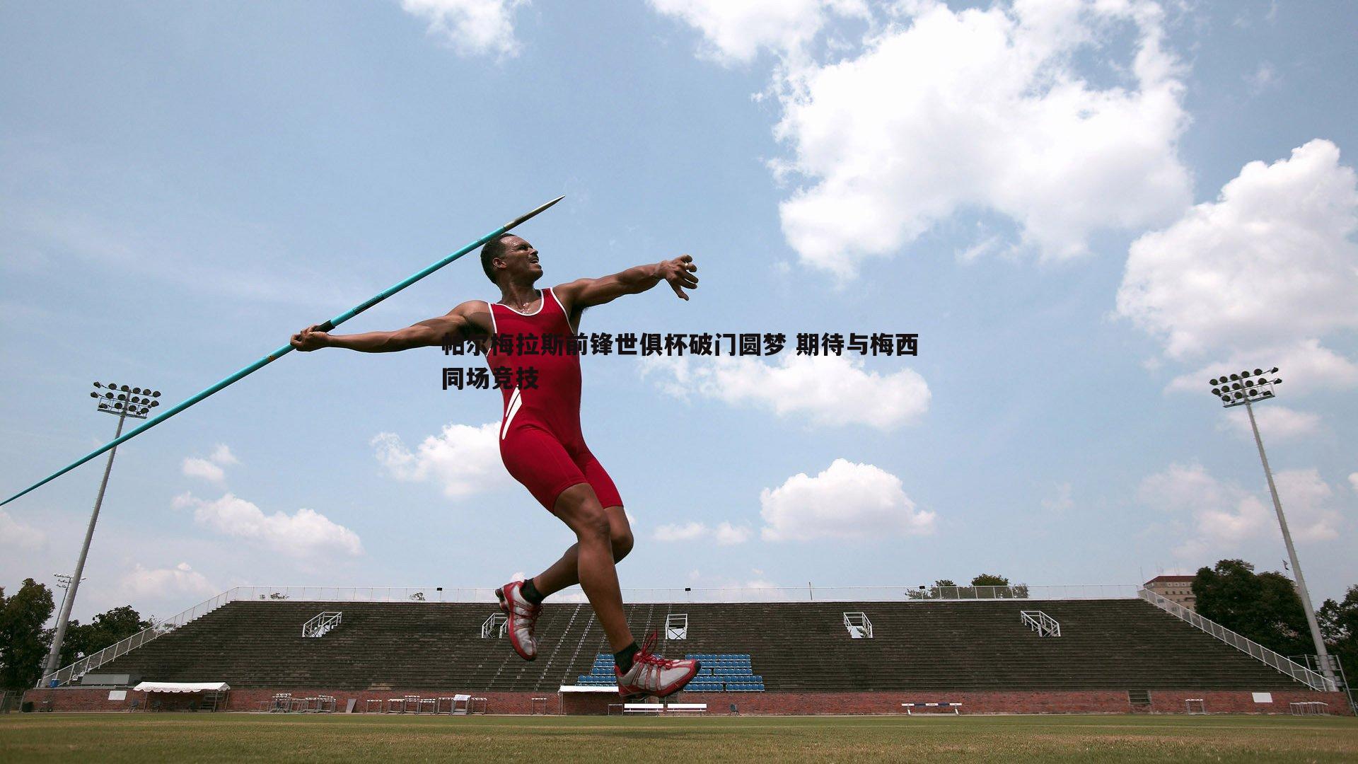 帕尔梅拉斯前锋世俱杯破门圆梦 期待与梅西同场竞技