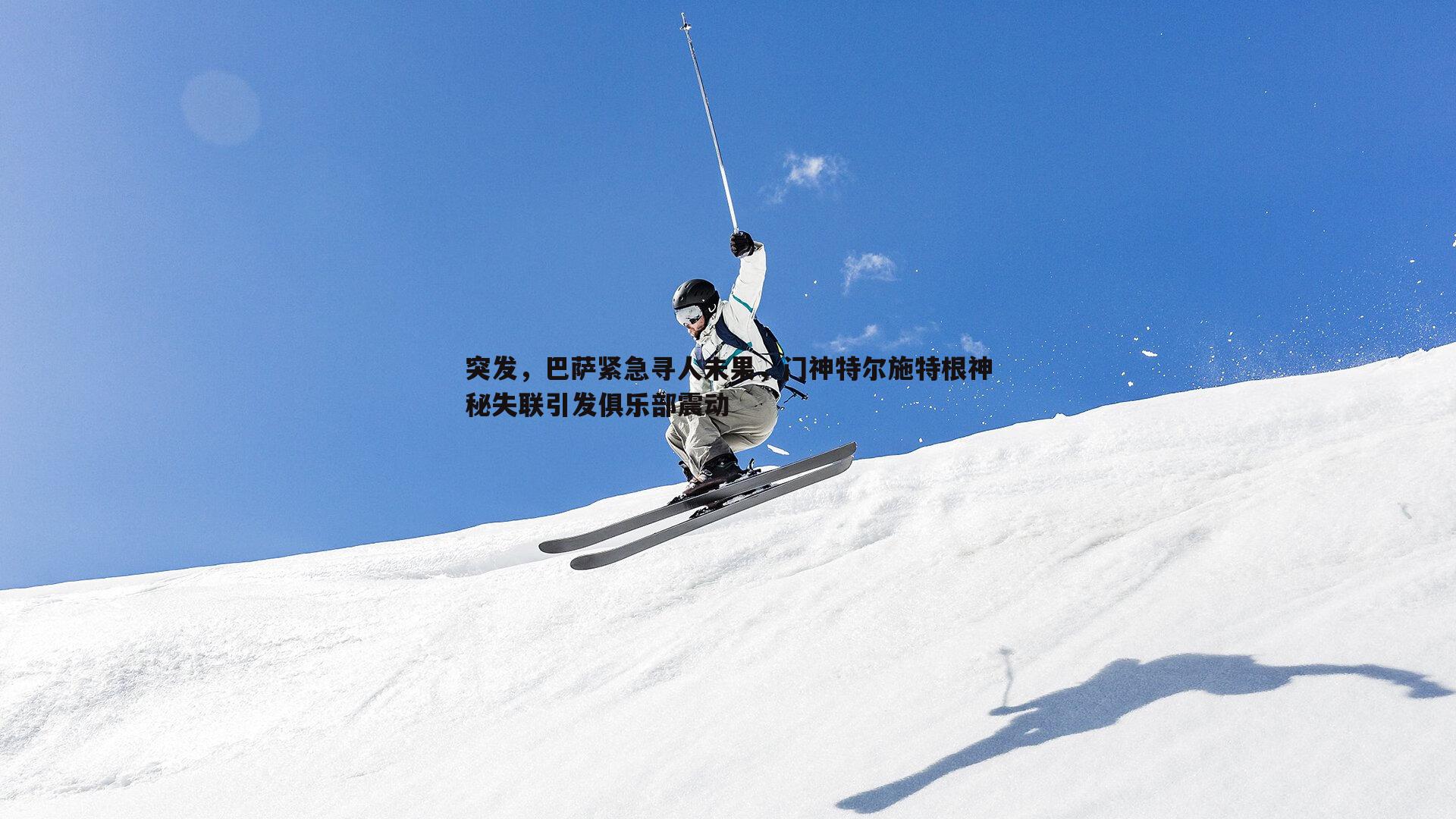 突发，巴萨紧急寻人未果，门神特尔施特根神秘失联引发俱乐部震动