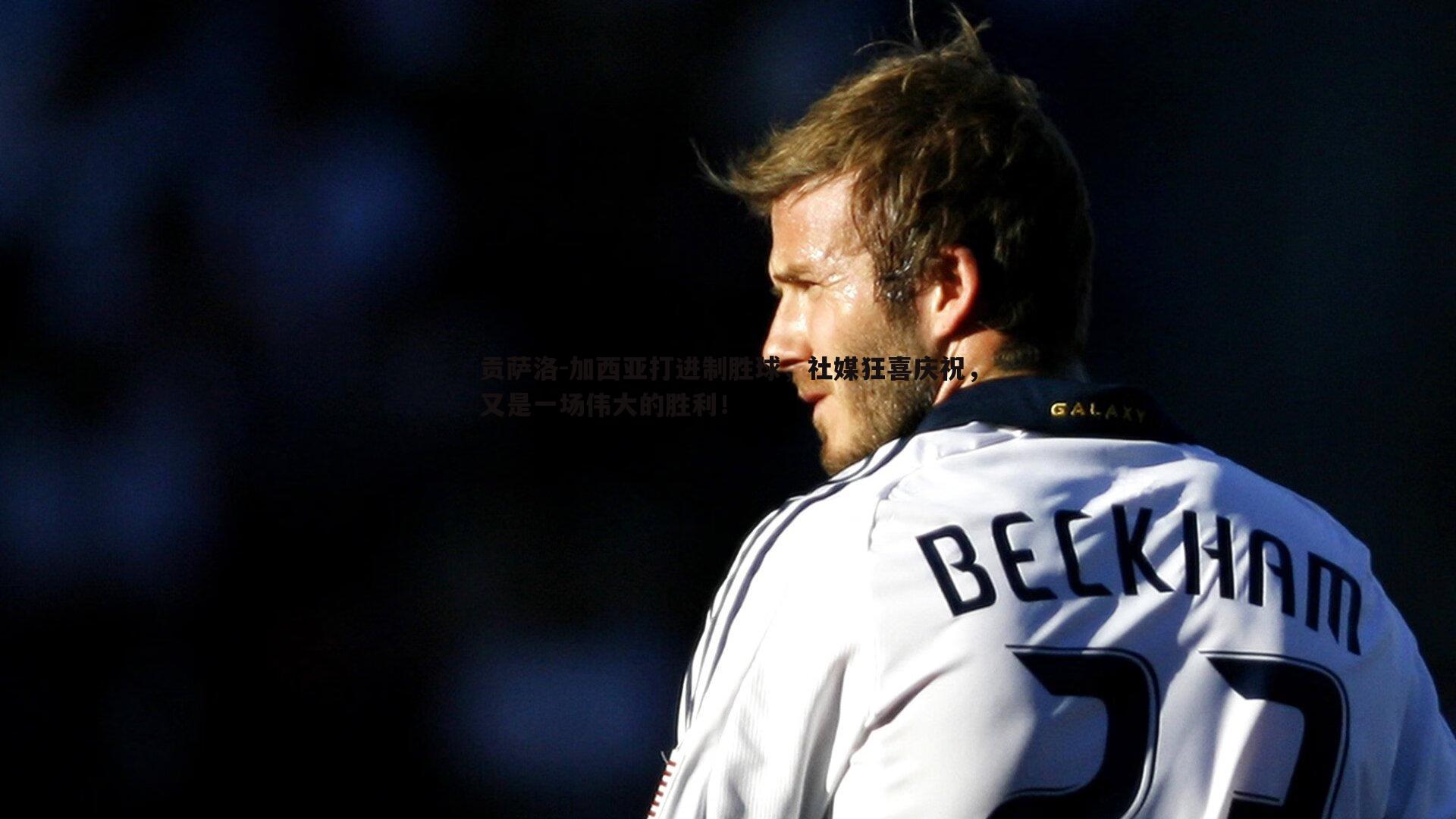 黑白直播官网-贡萨洛-加西亚打进制胜球，社媒狂喜庆祝，又是一场伟大的胜利！