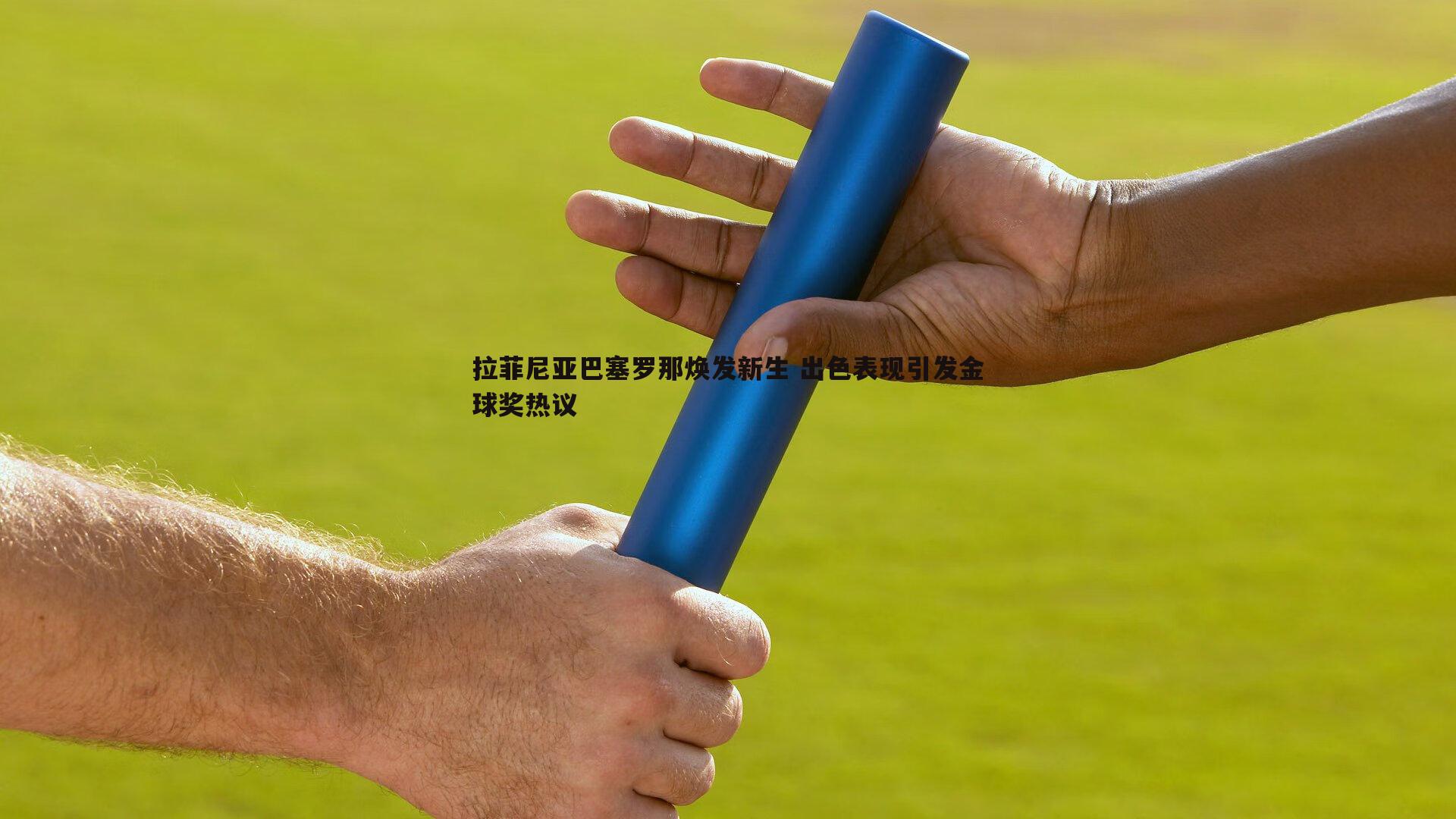 拉菲尼亚巴塞罗那焕发新生 出色表现引发金球奖热议