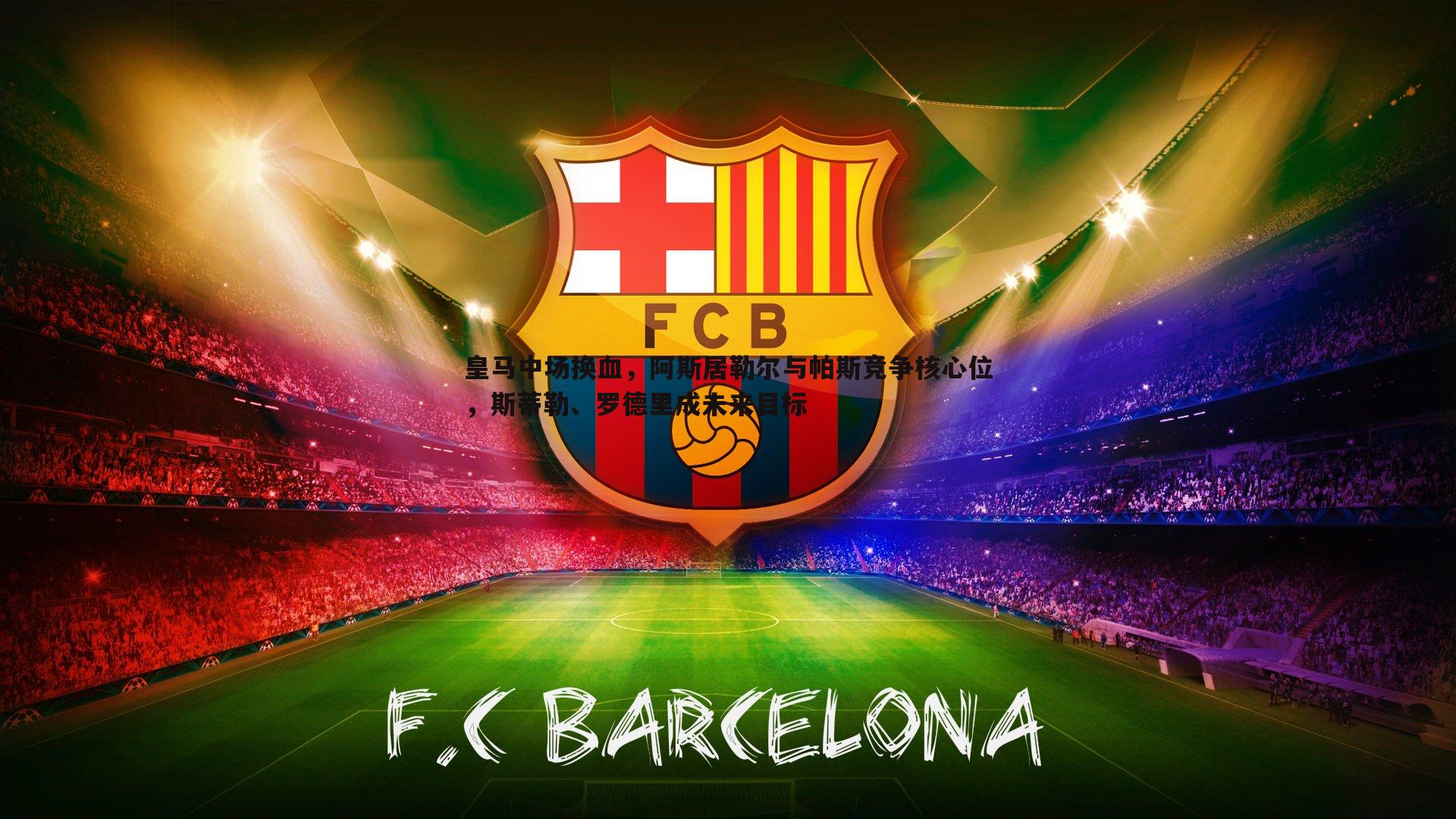 皇马中场换血，阿斯居勒尔与帕斯竞争核心位，斯蒂勒、罗德里成未来目标