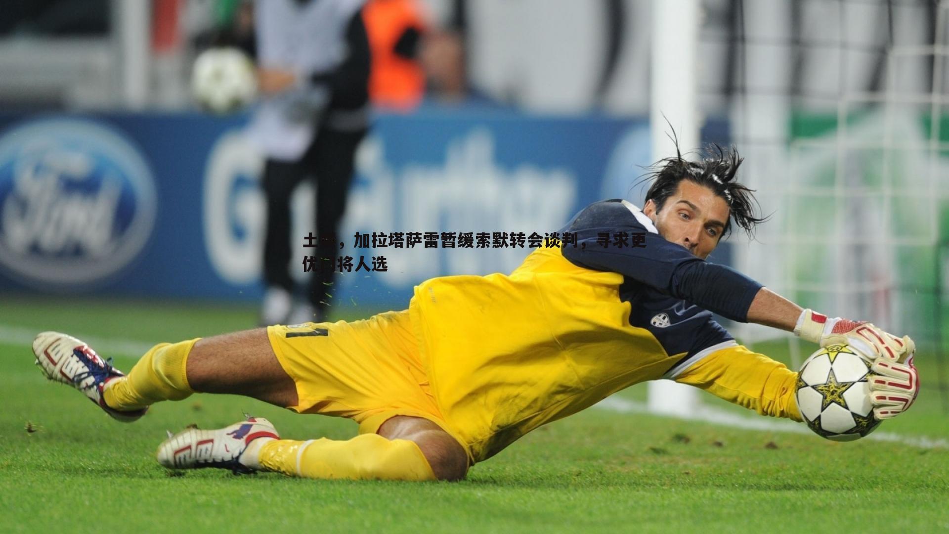 土媒，加拉塔萨雷暂缓索默转会谈判，寻求更优门将人选