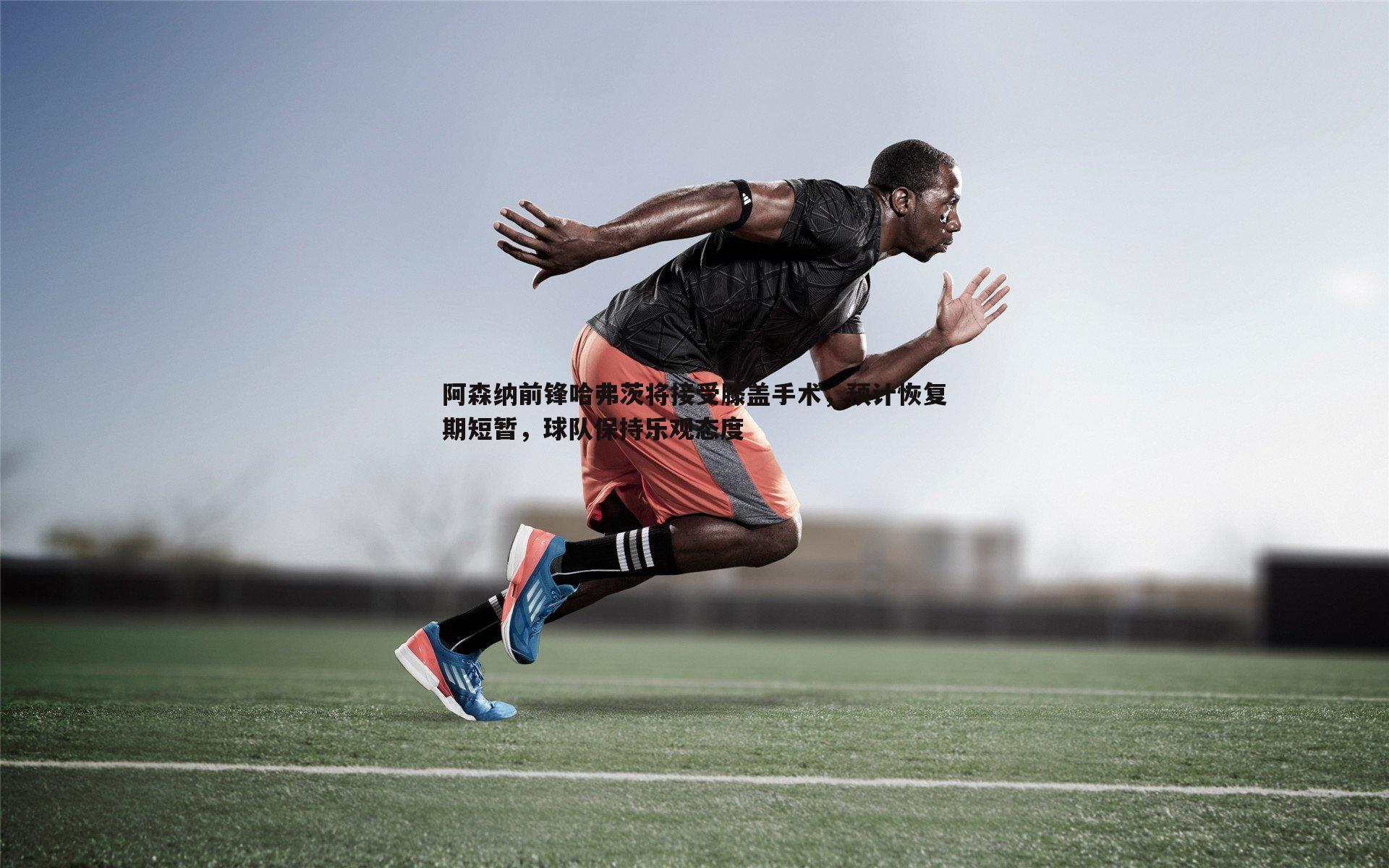 黑白直播官网-阿森纳前锋哈弗茨将接受膝盖手术，预计恢复期短暂，球队保持乐观态度