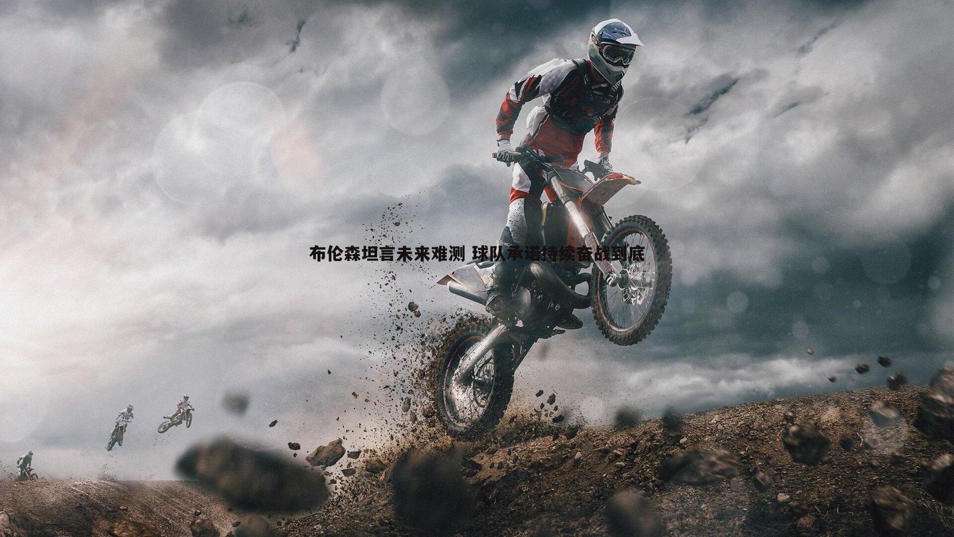 布伦森坦言未来难测 球队承诺持续奋战到底