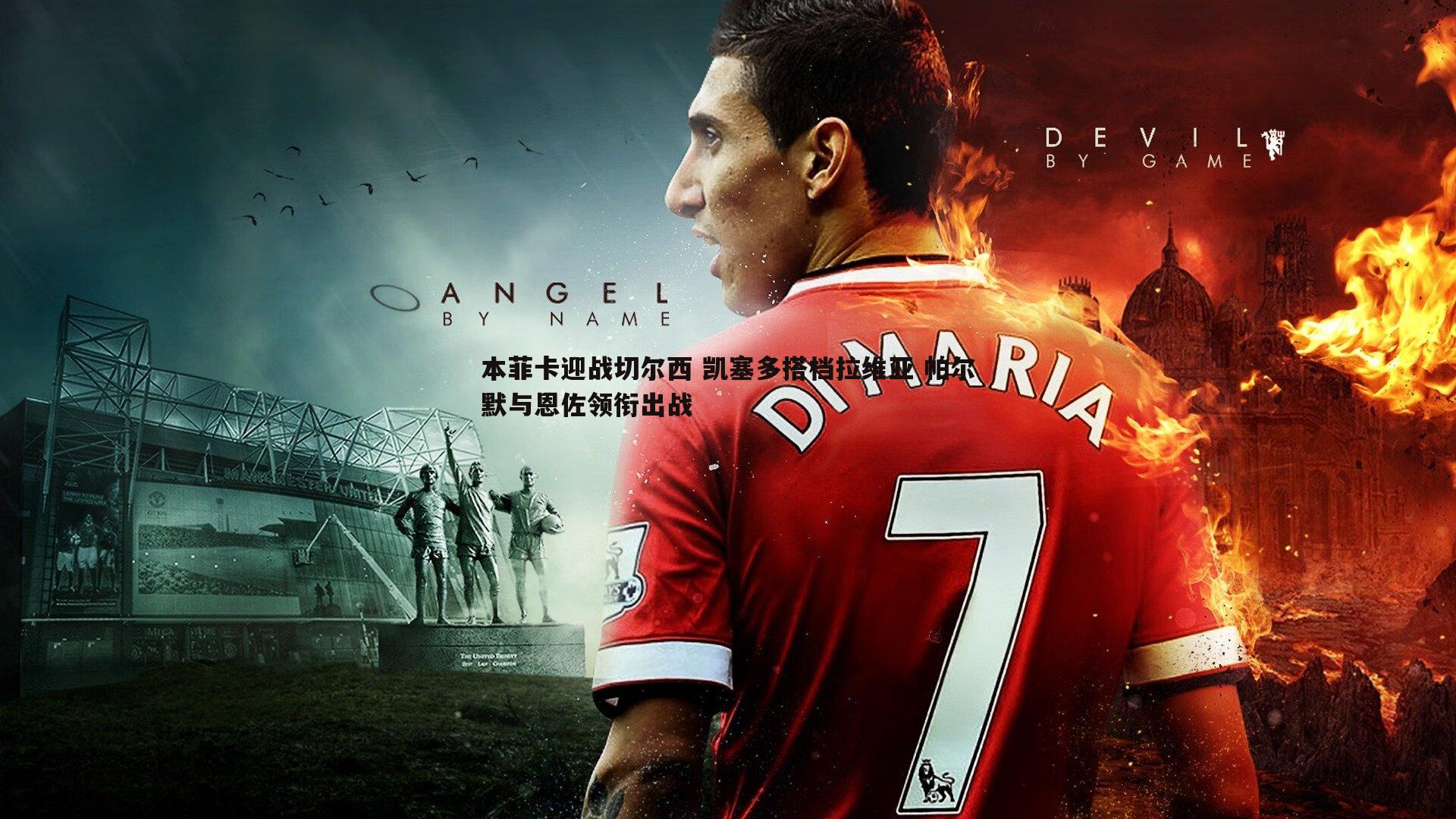 黑白直播官网-本菲卡迎战切尔西 凯塞多搭档拉维亚 帕尔默与恩佐领衔出战