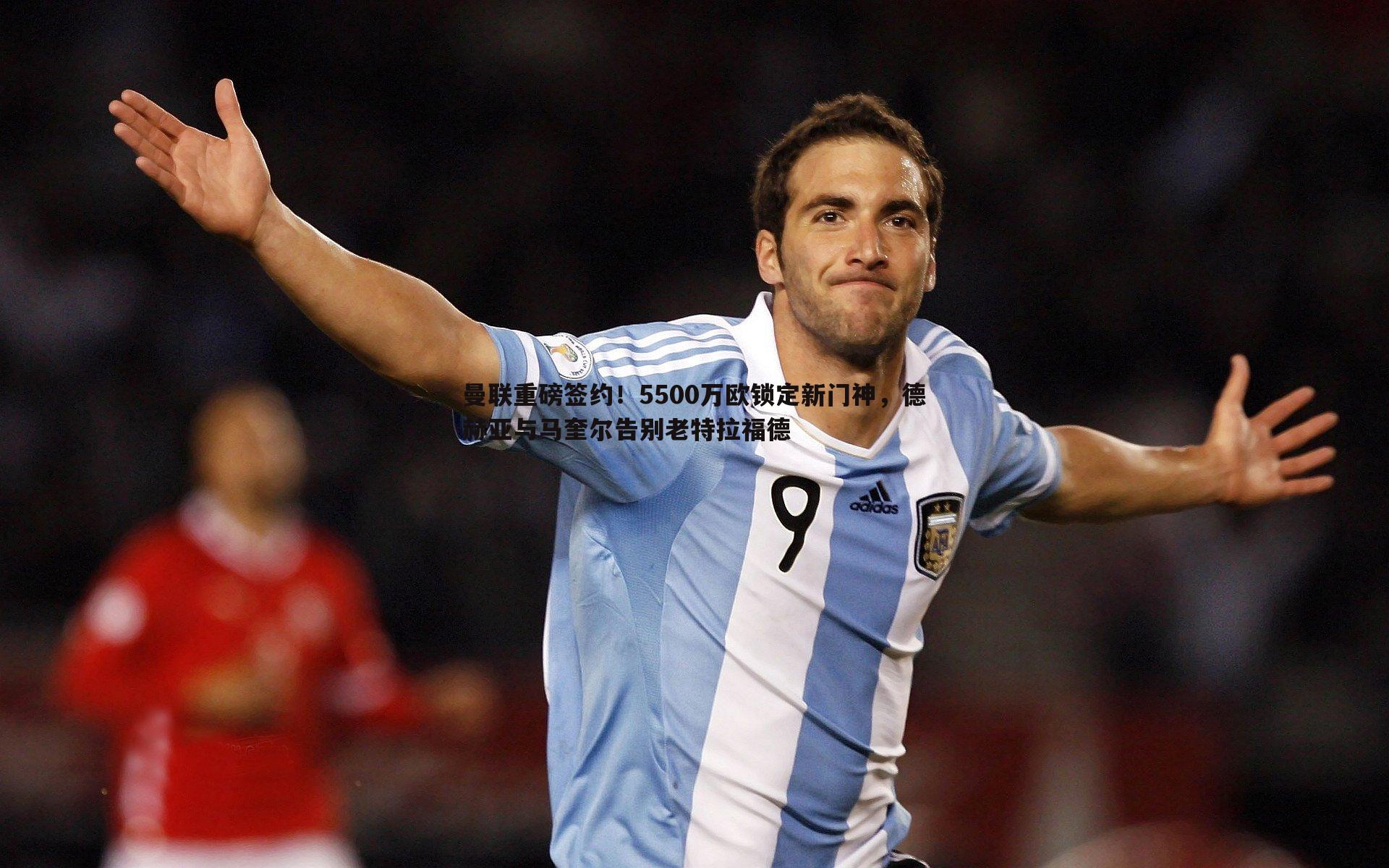 曼联重磅签约！5500万欧锁定新门神，德赫亚与马奎尔告别老特拉福德