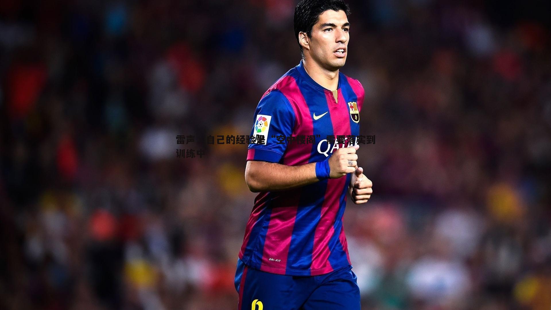 雷声：自己的经验是“空中楼阁”需要落实到训练中