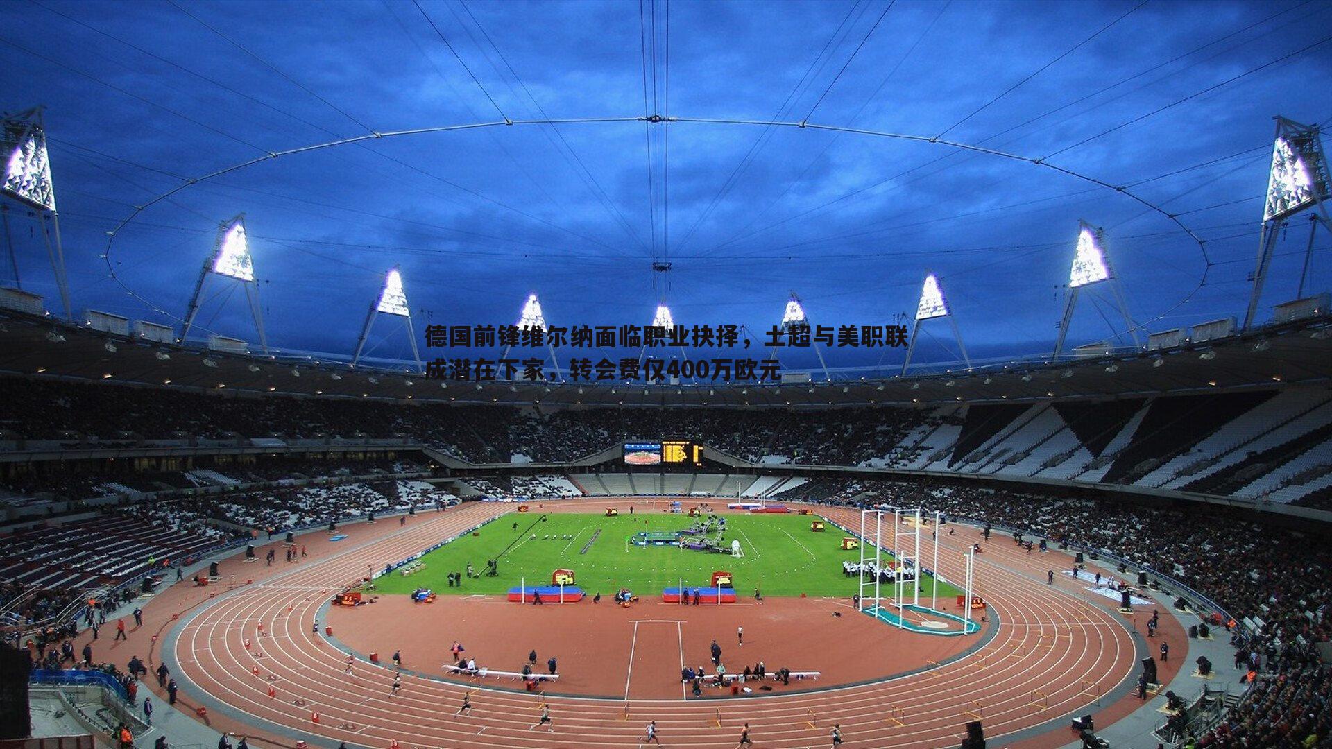 黑白直播官网-德国前锋维尔纳面临职业抉择，土超与美职联成潜在下家，转会费仅400万欧元