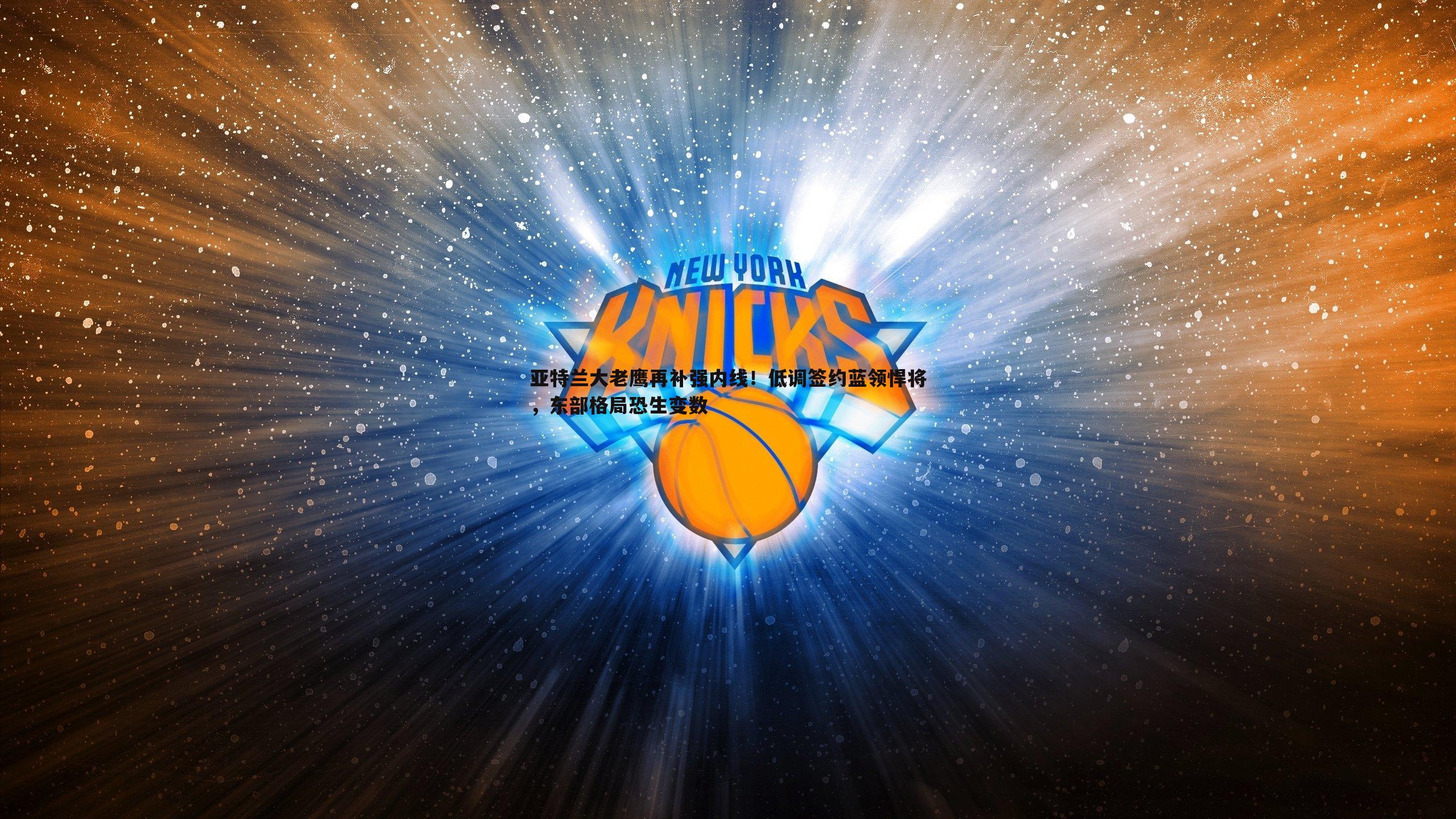 亚特兰大老鹰再补强内线！低调签约蓝领悍将，东部格局恐生变数