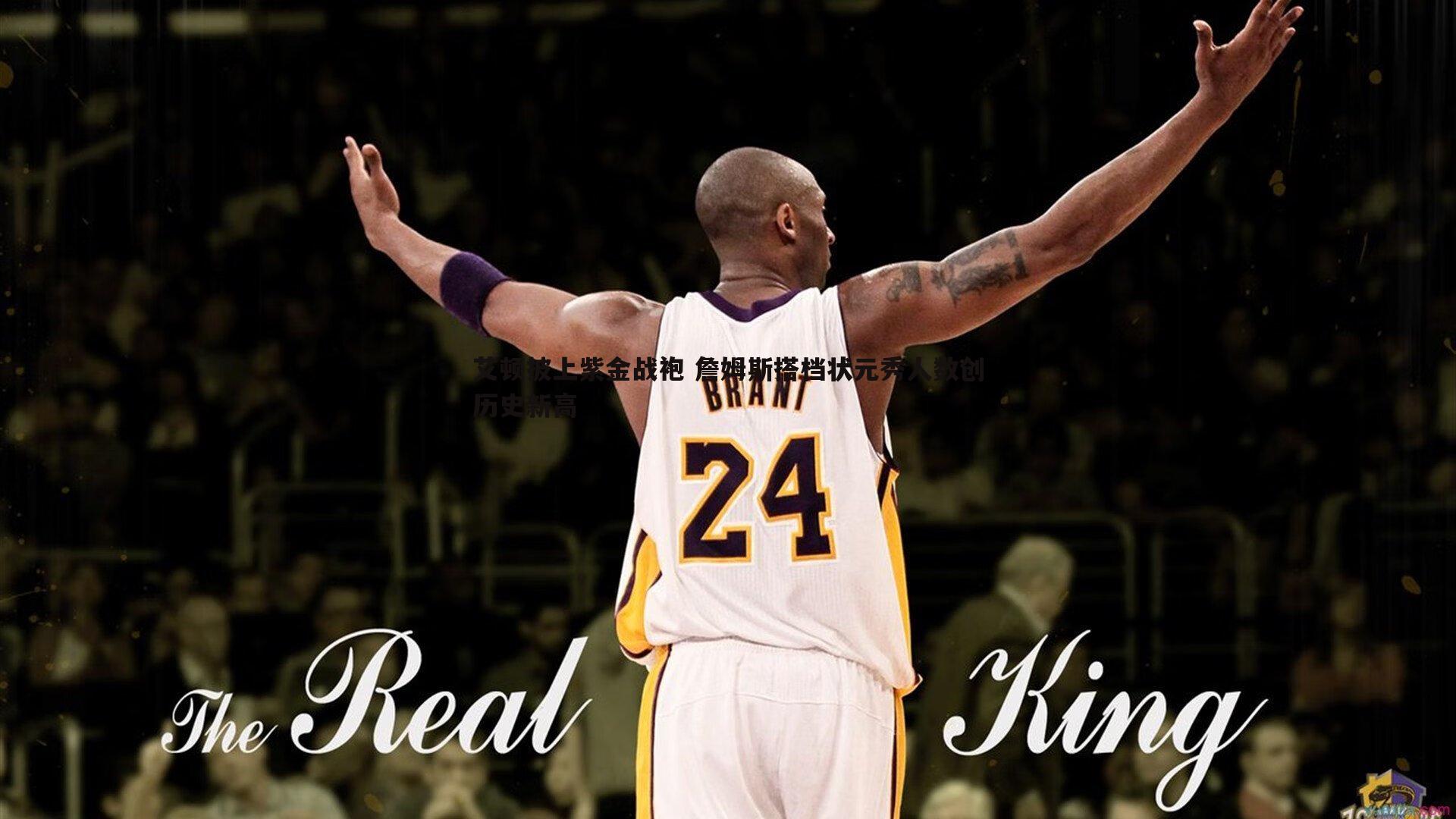 黑白直播官网-艾顿披上紫金战袍 詹姆斯搭档状元秀人数创历史新高