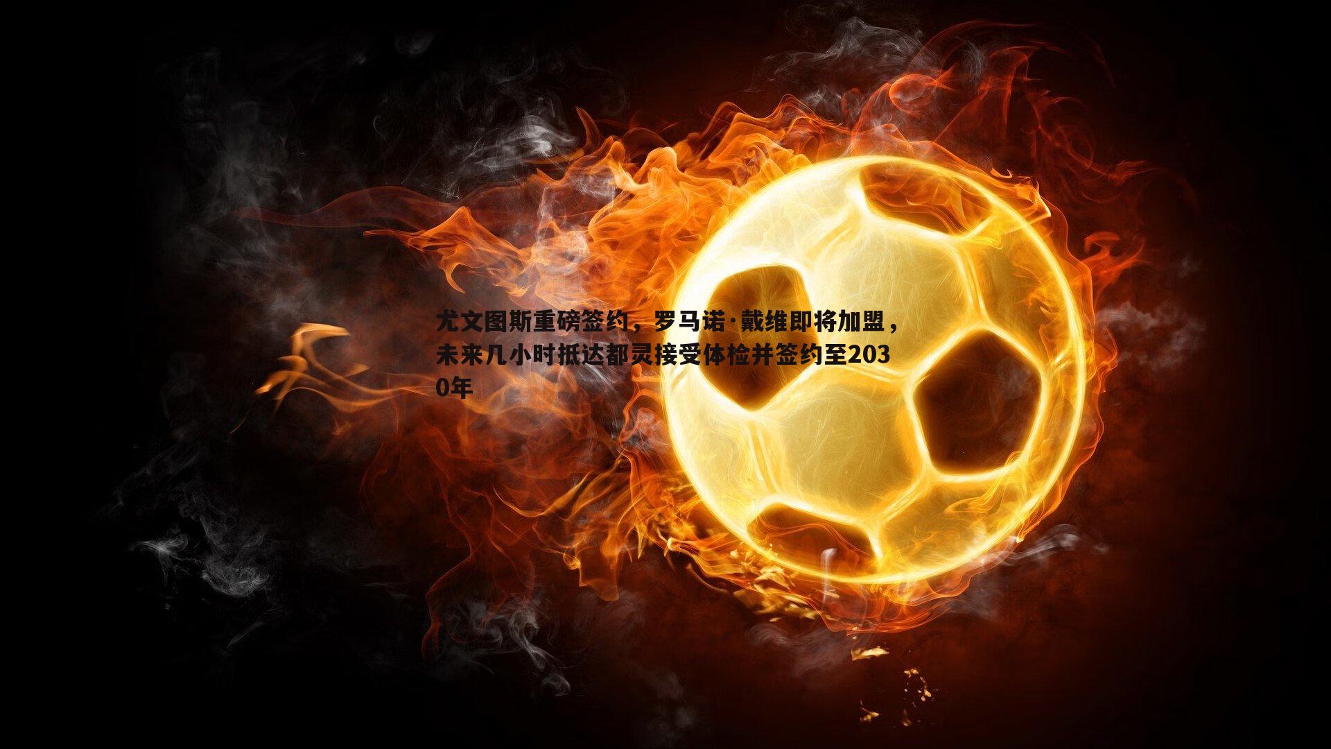 黑白直播官网-尤文图斯重磅签约，罗马诺·戴维即将加盟，未来几小时抵达都灵接受体检并签约至2030年