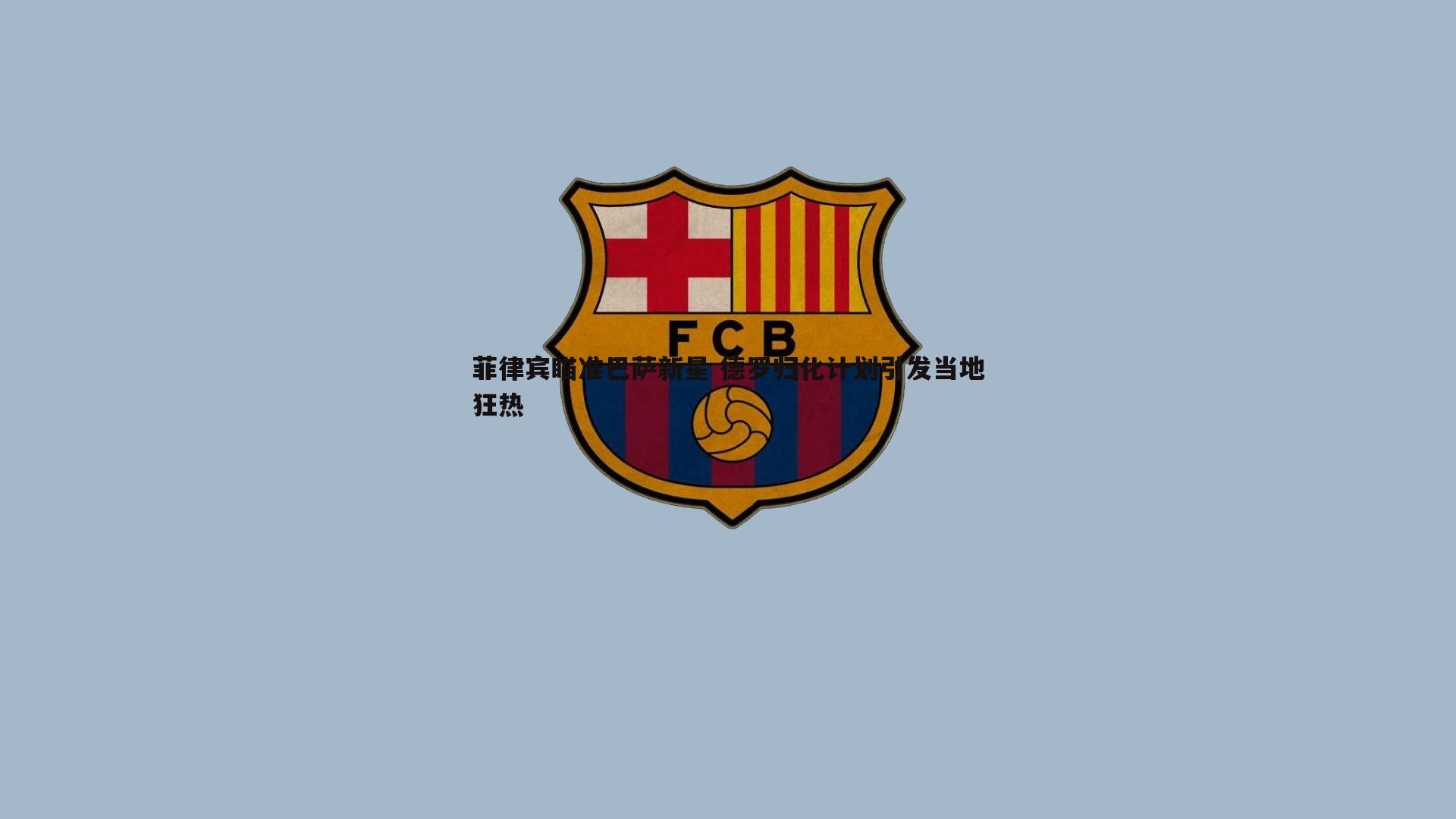 菲律宾瞄准巴萨新星 德罗归化计划引发当地狂热