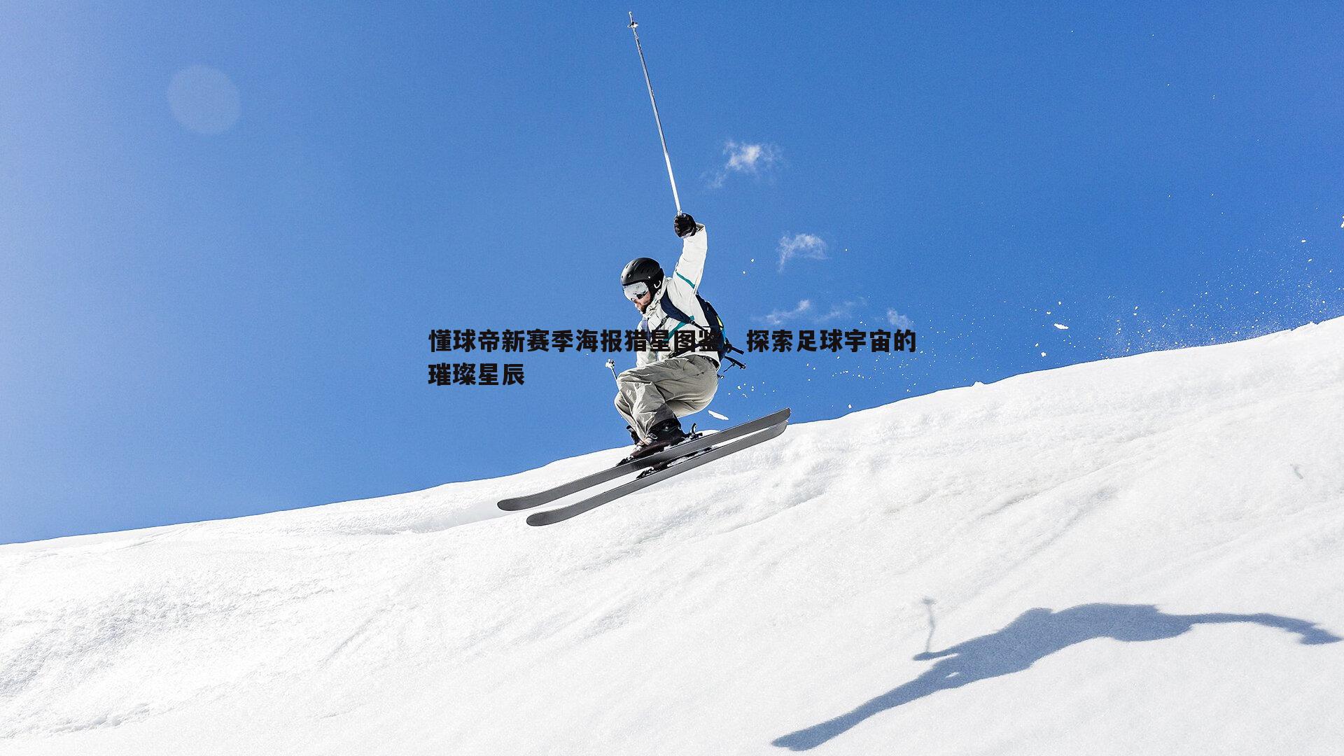黑白直播官网-懂球帝新赛季海报猎星图鉴，探索足球宇宙的璀璨星辰